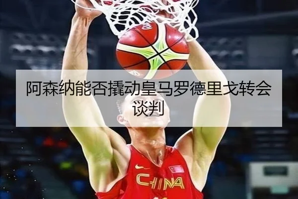 阿森纳能否撬动皇马罗德里戈转会谈判