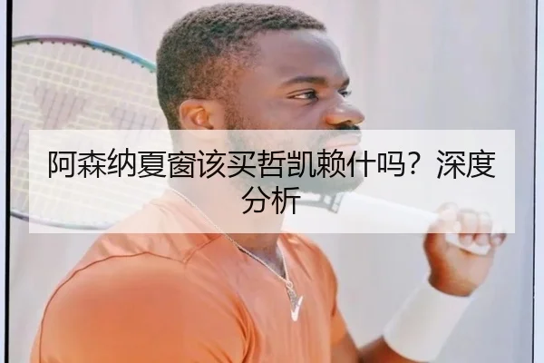 阿森纳夏窗该买哲凯赖什吗？深度分析