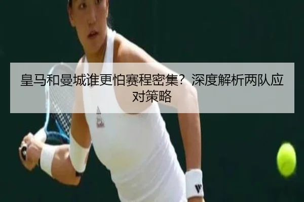 皇马和曼城谁更怕赛程密集？深度解析两队应对策略