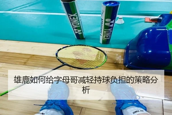 雄鹿如何给字母哥减轻持球负担的策略分析